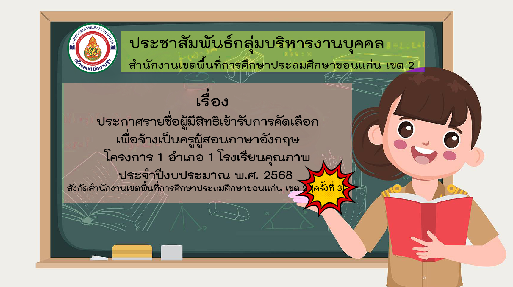 >>รายชื่อผู้มีสิทธิ์เข้ารับการคัดเลือกเพื่อจ้างเป็นครูผู้สอนภาษาอังกฤษ โครงการ 1 อำเภอ 1 โรงเรียนคุณภาพ ประจำปีงบประมาณ พ.ศ. 2568 สังกัดสำนักงานเขตพื้นที่การศึกษาประถมศึกษาขอนแก่น เขต 2 (ครั้งที่ 3)