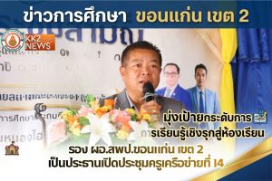 รอง ผอ.สพป.ขอนแก่น เขต 2 เป็นประธานเปิดประชุมครูเครือข่ายที่ 14 มุ่งเป้ายกระดับการเรียนรู้เชิงรุกสู่ห้องเรียน
