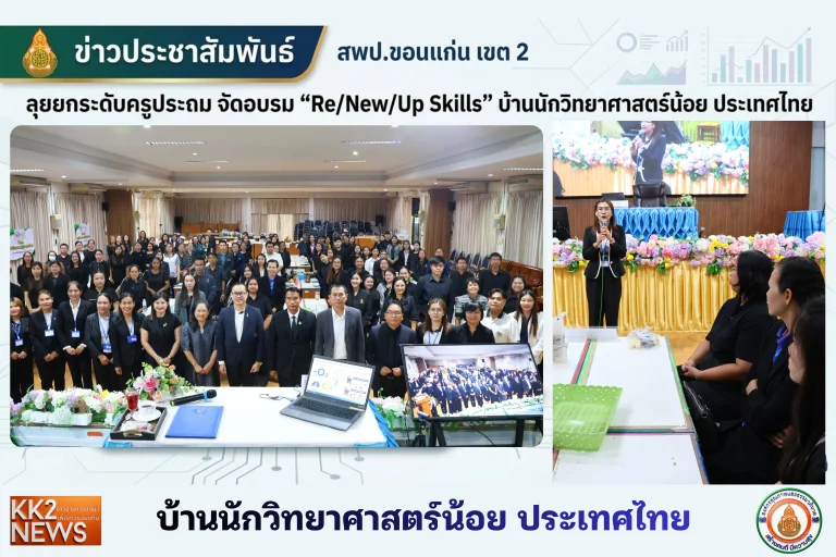 สพป.ขอนแก่น เขต 2 ลุยยกระดับครูประถม จัดอบรม “Re/New/Up Skills” บ้านนักวิทยาศาสตร์น้อย ประเทศไทย มุ่งยกระดับสมรรถนะผู้เรียนสู่อนาคต