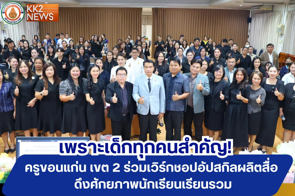 เพราะเด็กทุกคนสำคัญ! ครูขอนแก่น เขต 2 ร่วมเวิร์กชอปอัปสกิลผลิตสื่อ ดึงศักยภาพนักเรียนเรียนรวม
