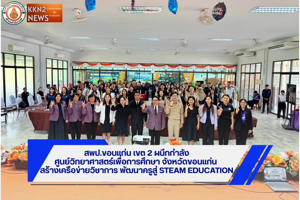 สพป.ขอนแก่น เขต 2 ผนึกกำลังศูนย์วิทยาศาสตร์เพื่อการศึกษาจังหวัดขอนแก่น สร้างเครือข่ายวิชาการ พัฒนาครูสู่ STEAM Education