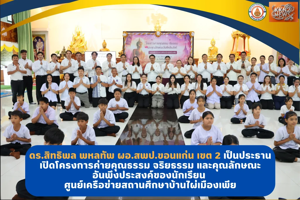 ดร.สิทธิพล พหลทัพ ผอ.สพป.ขอนแก่น เขต 2 เป็นประธานเปิดโครงการค่ายคุณธรรม จริยธรรม และคุณลักษณะอันพึงประสงค์ของนักเรียน ศูนย์เครือข่ายสถานศึกษาบ้านไผ่เมืองเพีย