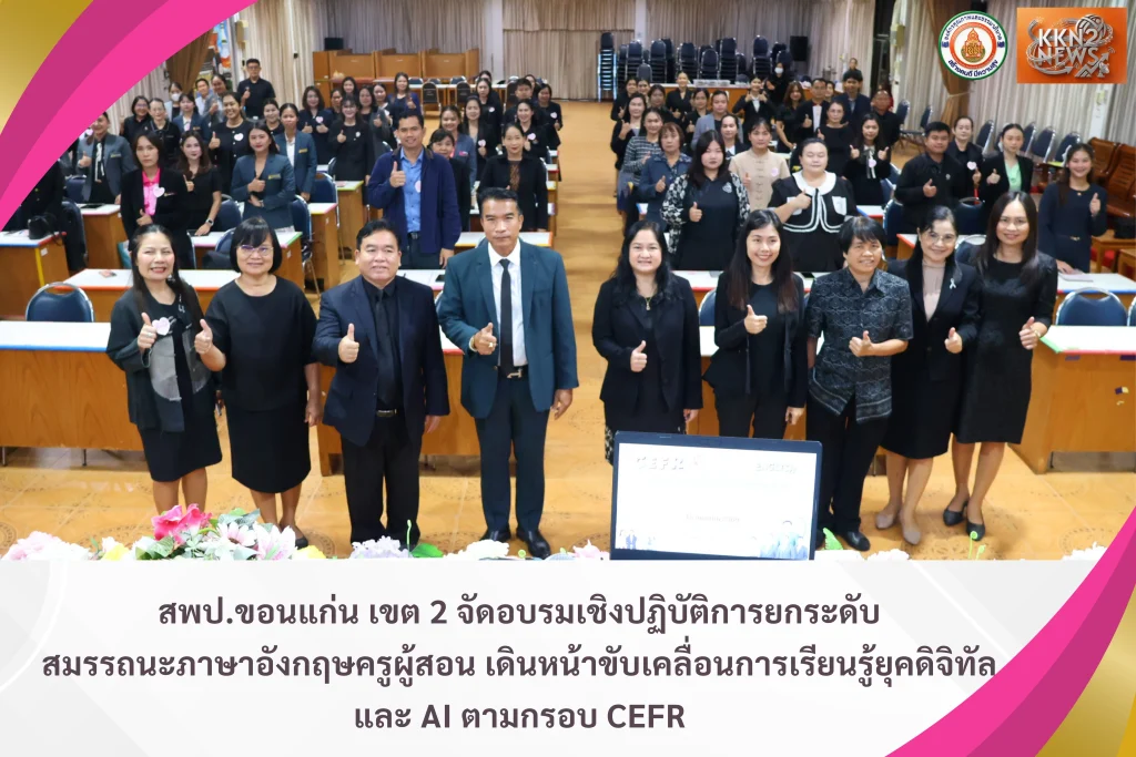 สพป.ขอนแก่น เขต 2 จัดอบรมเชิงปฏิบัติการยกระดับสมรรถนะภาษาอังกฤษครูผู้สอน เดินหน้าขับเคลื่อนการเรียนรู้ยุคดิจิทัลและ AI ตามกรอบ CEFR