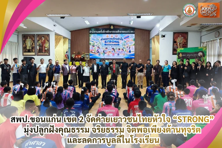 สพป.ขอนแก่น เขต 2 จัดค่ายเยาวชนไทยหัวใจ “STRONG” มุ่งปลูกฝังคุณธรรม จริยธรรม จิตพอเพียงต้านทุจริต และลดการบูลลี่ในโรงเรียน