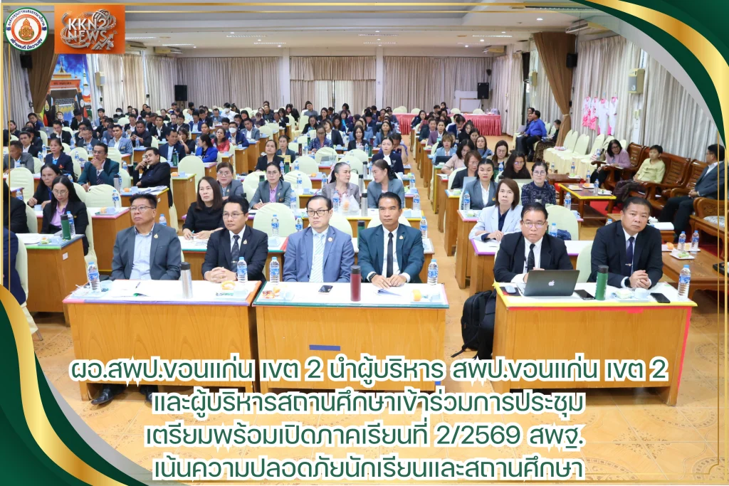 ผอ.สพป.ขอนแก่น เขต 2 นำผู้บริหาร สพป.ขอนแก่น เขต 2 และผู้บริหารสถานศึกษาเข้าร่วมการประชุมเตรียมพร้อมเปิดภาคเรียนที่ 2/2569 สพฐ. เน้นความปลอดภัยนักเรียนและสถานศึกษา