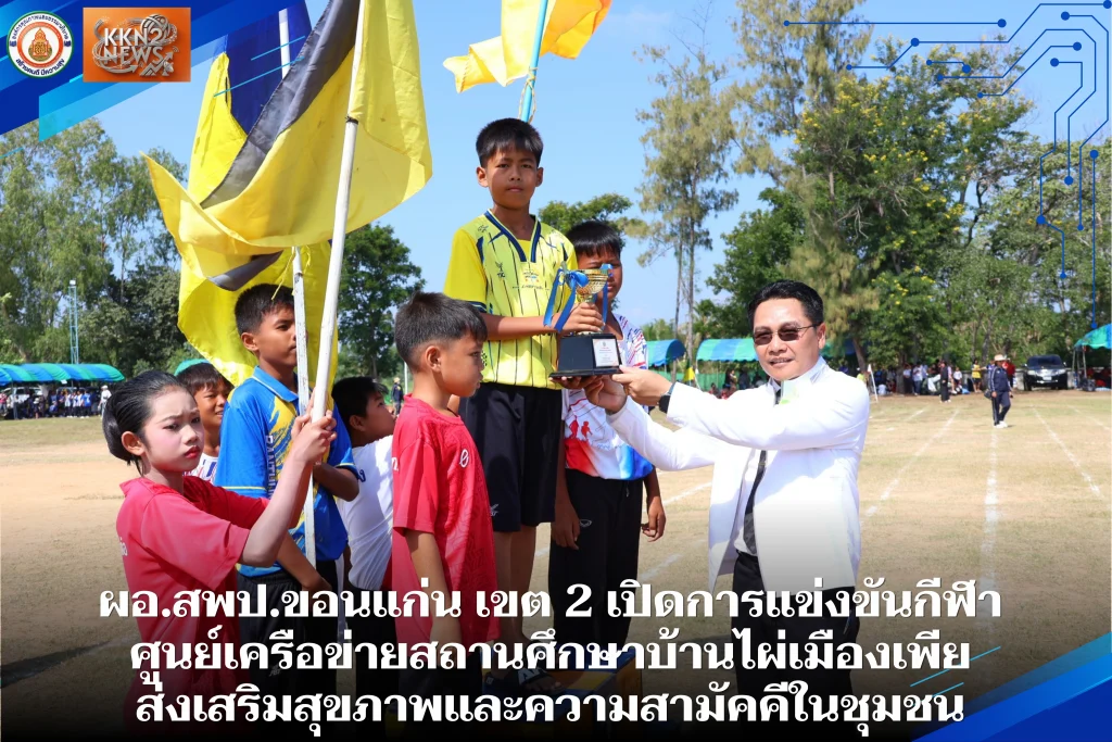 ผอ.สพป.ขอนแก่น เขต 2 เปิดการแข่งขันกีฬาศูนย์เครือข่ายสถานศึกษาบ้านไผ่เมืองเพีย ส่งเสริมสุขภาพและความสามัคคีในชุมชน
